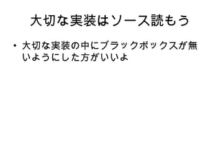 大切な実装はソース読もう 大切な実装の中にブラックボックスが無いようにした方がいいよ 