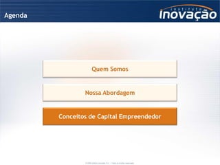 Agenda




                        Quem Somos


                 Nossa Abordagem


         Conceitos de Capital Empreendedor




                 © 2009 Instituto Inovação S.A. – Todos os direitos reservados.
 