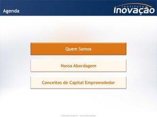 Agenda




                        Quem Somos


                 Nossa Abordagem


         Conceitos de Capital Empreendedor




                 © 2009 Instituto Inovação S.A. – Todos os direitos reservados.
 