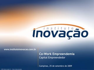 Co-Work Empreendemia
                                                                        Capital Empreendedor


                                                                        Campinas, 25 de setembro de 2009
© 2009 Instituto Inovação S.A. – Todos os direitos reservados.   © 2009 Instituto Inovação S.A. – Todos os direitos reservados.
 
