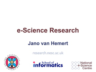 e-Science Research
                           Jano van Hemert

            NI VER
                            research.nesc.ac.uk
          U        S
 E




                      IT
TH




                       Y
O F




                       H
                       G




      E
                   R




          D I     U
              N B
 