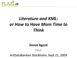 Literature and XML: or How to Have More Time to Think Donat Agosti Plazi ArtDataBanken Stockholm, Sept 21, 2009 