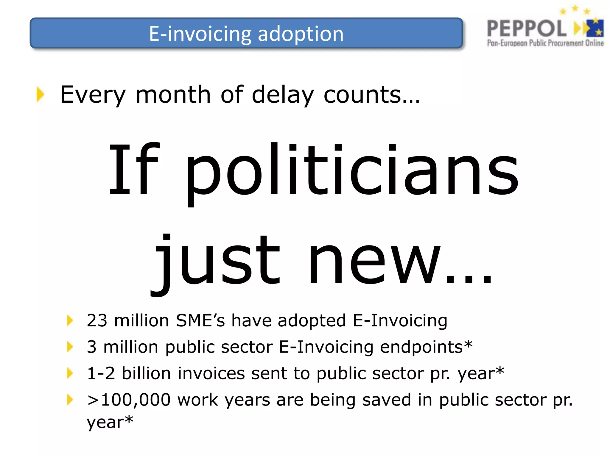 Removing barriersPublic sectorGovernment is the single largest buyer in the EUApproximately 1,800 Billion EuroGovernment should be a locomotiveFor standardization For establishment of infrastructureGovernment should raise the barE.g. make E-Invoicing mandatoryGovernments have historically solved large scale market coordination failuresE.g. ARPANET, GSM