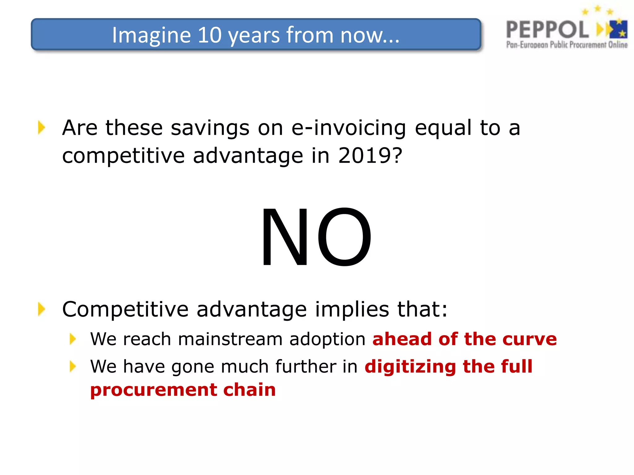 Imagine 10 years from now...Are these savings on e-invoicing equal to a competitive advantage in 2019?NOCompetitive advantage implies that:We reach mainstream adoption ahead of the curveWe have gone much further in digitizing the full procurement chain