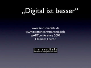 „Digital ist besser“

    www.transmediale.de
 www.twitter.com/transmediale
   stARTconference 2009
      Clemens Lerche
 