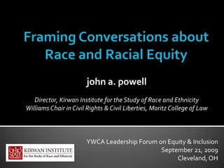 john a. powell
   Director, Kirwan Institute for the Study of Race and Ethnicity
Williams Chair in Civil Rights & Civil Liberties, Moritz College of Law



                       YWCA Leadership Forum on Equity & Inclusion
                                              September 21, 2009
                                                   Cleveland, OH
 