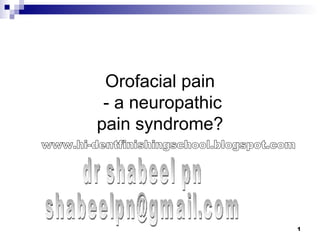Orofacial pain  - a neuropathic pain syndrome? dr shabeel pn [email_address] www.hi-dentfinishingschool.blogspot.com 