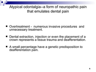 Atypical odontalgia--a form of neuropathic pain that emulates dental pain <ul><li>Overtreatment -  numerous invasive proce...