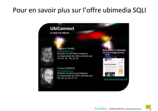 Pour en savoir plus sur l’offre ubimedia SQLI

            UbiConnect
            Le web est ailleurs




                ...