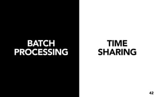 BATCH        TIME
PROCESSING   SHARING



                       42
 