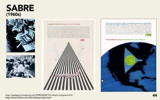 SABRE
(1960s)




http://gadgets.boingboing.net/2008/08/08/101-classic-computer.html
http://www-03.ibm.com/ibm/history/index.html
                                                                     44
 