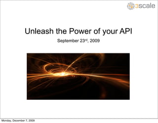 Unleash the Power of your API
                           September 23rd, 2009




Monday, December 7, 2009
 