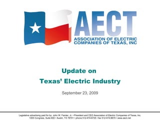 Update on  Texas’ Electric Industry September 23, 2009 Legislative advertising paid for by: John W. Fainter, Jr. • President and CEO Association of Electric Companies of Texas, Inc. 1005 Congress, Suite 600 • Austin, TX 78701 • phone 512-474-6725 • fax 512-474-9670 • www.aect.net 