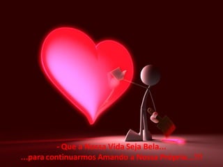 - Que a Nossa Vida Seja Bela...
...para continuarmos Amando a Nossa Própria...!!!

 
