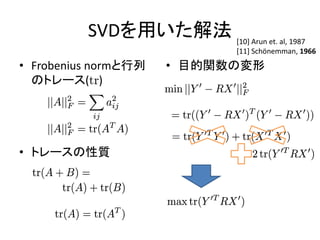 SVDを用いた解法 [10] Arun et. al, 1987
                               [11] Schönemman, 1966
• Frobenius normと行列   • 目的関数の変形
  のトレース(tr)




• トレースの性質
 