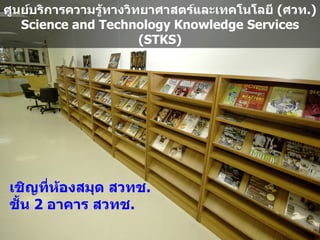 ศ'นย*บรการความร'ทางวทยาศาสตร*และเทคโนโลย (ศวท.)
                .
   Science and Technology Knowledge Services
                     (STKS)




เชญท?ห.องสมBด สวทช.
ชDEน 2 อาคาร สวทช.
 