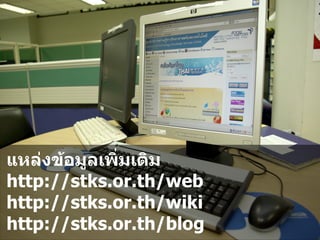 แหลงข.อม'ลเพ?มเตม
http://stks.or.th/web
http://stks.or.th/wiki
http://stks.or.th/blog
 