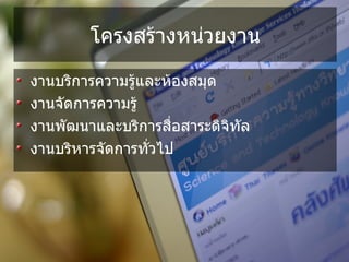 โครงสร*างหน%วยงาน

งานบรการความร*และห*องสมด
งานจ,ดการความร*
งานพ,ฒนาและบรการส/+อสาระดจท,ล
งานบรหารจ,ดการท,+วไป
 