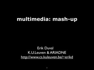 multimedia: mash-up




           Erik Duval
      K.U.Leuven & ARIADNE
 http://www.cs.kuleuven.be/~erikd

                1
 
