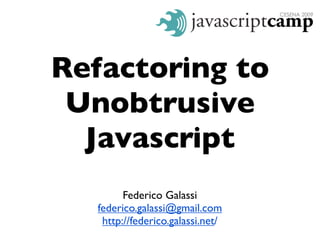 Refactoring to
 Unobtrusive
  Javascript
         Federico Galassi
   federico.galassi@gmail.com
    http://federico.galassi.net/
 