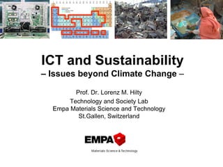 ICT and Sustainability
– Issues beyond Climate Change –
Prof. Dr. Lorenz M. Hilty
Technology and Society Lab
Empa Materials Science and Technology
St.Gallen, Switzerland
 