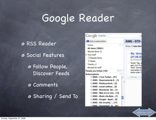 Google Reader

                             RSS Reader

                             Social Features

                               Follow People,
                               Discover Feeds

                               Comments

                               Sharing / Send To

                                                   abenker.com

Sunday, September 27, 2009
 