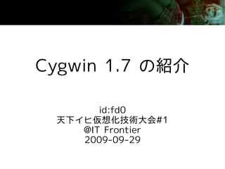 Cygwin 1.7 の紹介

       id:fd0
 天下イヒ仮想化技術大会#1
    @IT Frontier
    2009-09-29
 