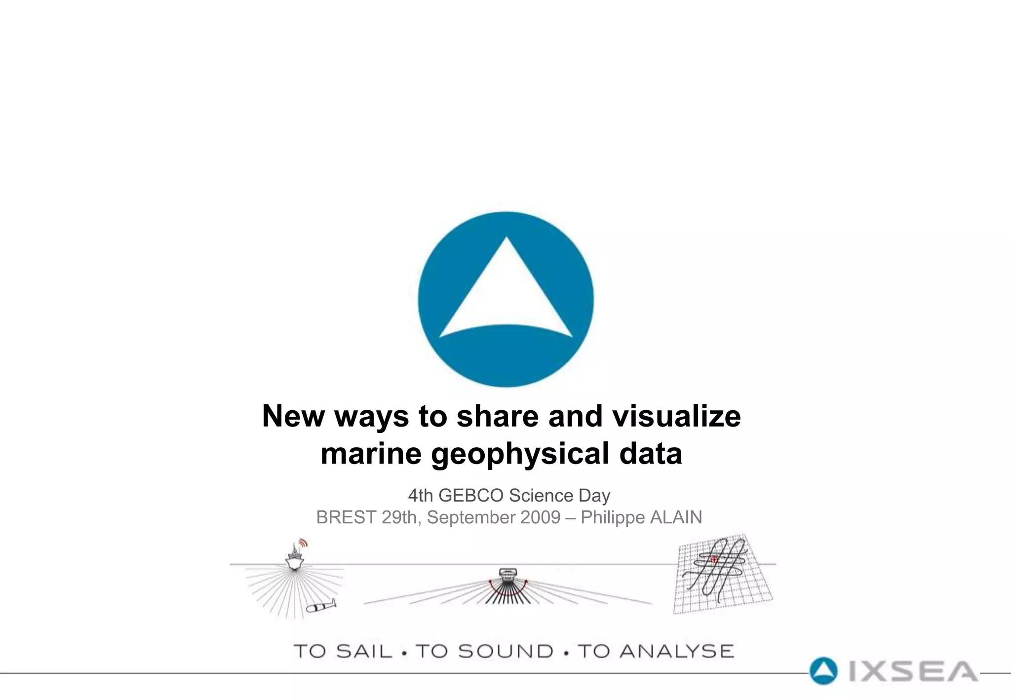 New ways to share and visualizemarine geophysical data4th GEBCO Science DayBREST 29th, September 2009 – Philippe ALAIN