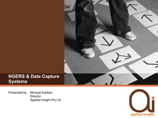 NGERS & Data Capture Systems Presented by:  Micheal Axelsen Director Applied Insight Pty Ltd 
