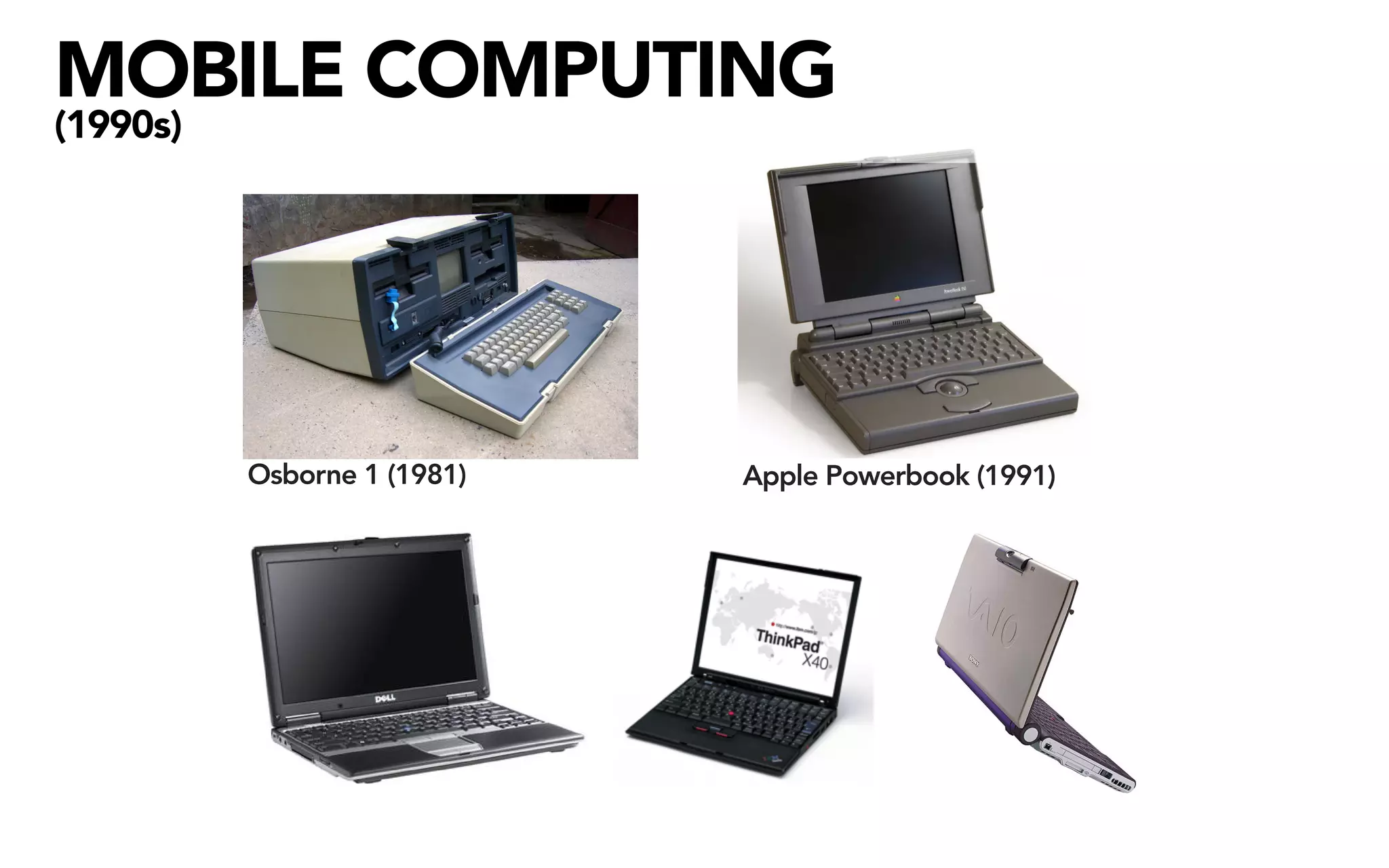 MOBILE COMPUTING
(1990s)




          Osborne 1 (1981)   Apple Powerbook (1991)
 
