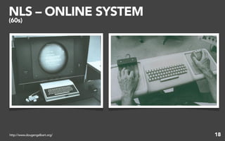 NLS – ONLINE SYSTEM
(60s)




http://www.dougengelbart.org/   18
 