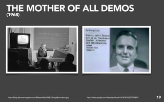 THE MOTHER OF ALL DEMOS
(1968)




http://blogs.discovermagazine.com/80beats/files/2008/12/engelbart-demo.jpg   http://video.google.com/videoplay?docid=-8734787622017763097   19
 