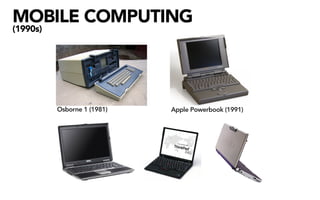 MOBILE COMPUTING
(1990s)




          Osborne 1 (1981)   Apple Powerbook (1991)
 