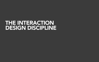 THE INTERACTION
DESIGN DISCIPLINE
 
