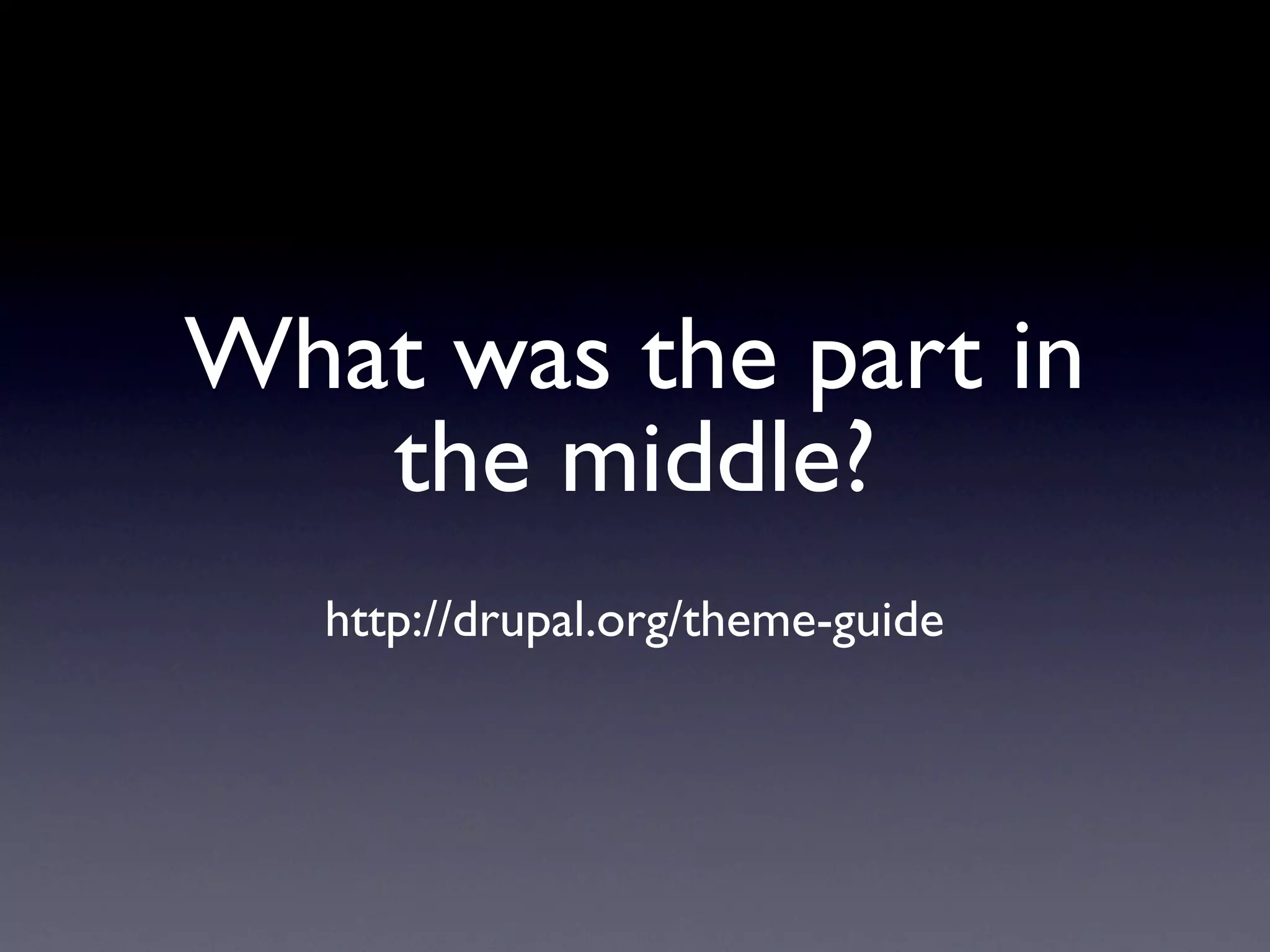 What was the part in
   the middle?
   http://drupal.org/theme-guide
 
