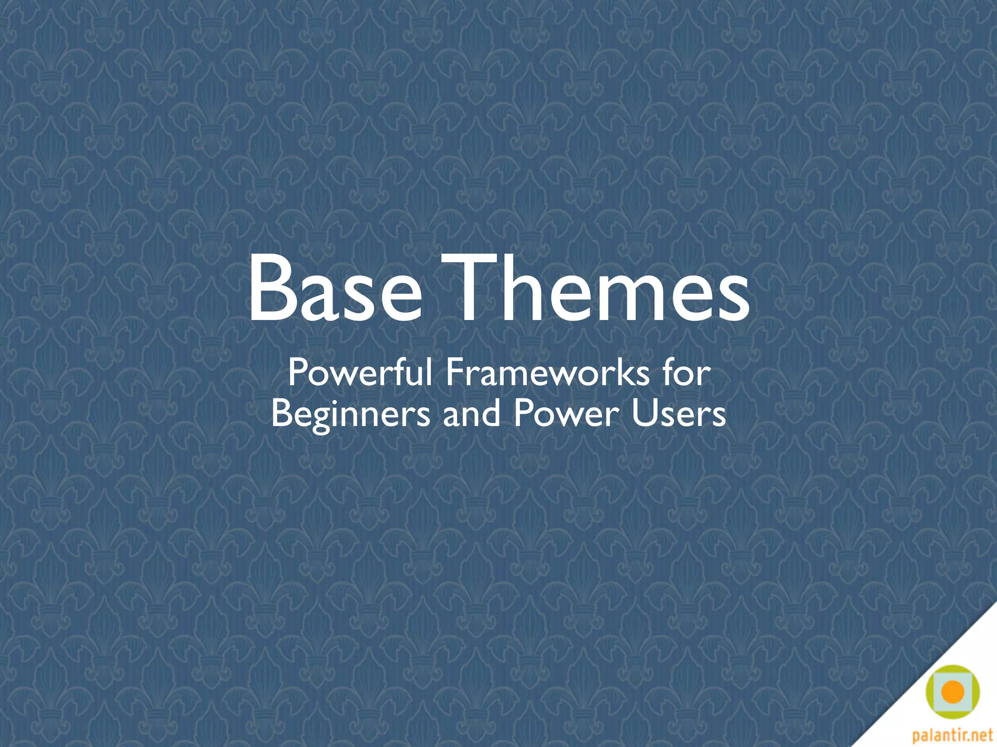 Base Themes
 Powerful Frameworks for
Beginners and Power Users
 