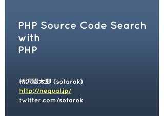 PHP Source Code Search
with
PHP

柄沢聡太郎 (sotarok)
http://nequal.jp/
twitter.com/sotarok
 