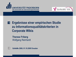 Ergebnisse einer empirischen Studie zu Informationsqualitätskriterien in Corporate Wikis Therese Friberg Wolfgang Reinhardt GeNeMe 2009, 01.10.2009 Dresden 