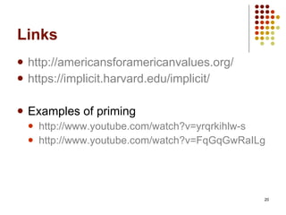 Links http://americansforamericanvalues.org/ https://implicit.harvard.edu/implicit/ Examples of priming http:// www.youtube.com/watch?v = yrqrkihlw-s http://www.youtube.com/watch?v=FqGqGwRaILg   