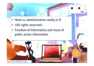 •• Ideal vs. administrative reality in D
      •• »All rights reserved«
      •• Freedom of Information and reuse of
         public sector information




Claas Hanken 08/2009 (CC by/3.0)
 
