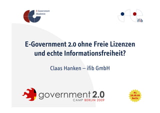E-Government 2.0 ohne Freie Lizenzen
   und echte Informationsfreiheit?
        Claas Hanken – ifib GmbH
 