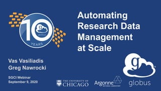 Automating
Research Data
Management
at Scale
Vas Vasiliadis
Greg Nawrocki
SGCI Webinar
September 9, 2020
 
