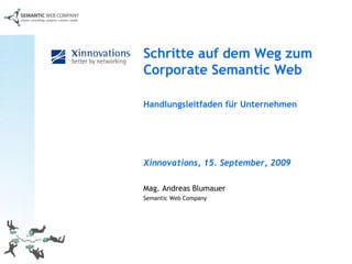 Mag. Andreas Blumauer Semantic Web Company   Schritte auf dem Weg zum Corporate Semantic Web Handlungsleitfaden für Unternehmen   Xinnovations, 15. September, 2009  