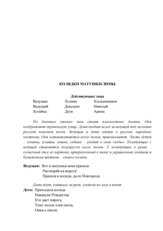 KOJlftRKW MATyiUKH-3HMbI


                            JJeilcmeywu^ue Jiui^a
     B cayman            XO33HH            Kojin,aoBiii,HKH
     BcaynjHH            ^eByniKH         Hnicojiaii
     Xo3fliiKa           ^eTH             ApHHa

      IJo 6OKO6UM cmeuciM 3cma cmonm njiocKOcmuue doMUKU. OHU
u3o6pci3fcawm depeeeucKyw ymuy. ffemu exodnm ecued 3a eedyiueu nod Mejioduw
pyccKOU nimcoeou menu. Bedyu^cm u demu odemu e pyccKue              uapoduue
KOcmwMbi. OHU ocmcmaejiueawmcx eo3Jie dojvioe, npunmcbieawm. Hacmb demeu
- xo3Heea, XO3HUKU, KOUIKCI, codaKa - yxodnm e ceou «u36hi». Komdywiyue c
eedyiueu cmauoeHmcH nonyvipyzoM eo3Jie dojvioe. y Komdywiyux e pyicax -
cojmeuHbiu ducK U3 Kcipmoua, npuKpenjieuubiu K name u yKpauienubiu neumaMU u
6yMajfCHbiMU ueemciMU - CUMBOJI Komdu.

Bcaymasi: BOT H MaTyniKa-3HMa npunma.
          PacTBopflii-Ka BopoTa!
          npunuia H KOJia^a, ,aa H3 HoBropo^a.

      ffemu udym, 63xeuiucb 3apymi, 3MeuK0u no 3cuiy u nowm.
Jeru: npuxoflnjia Kanaka
        HaKaHyHe PoacflecTBa.
        KTO flacT nupora,
        ToMy nonoH xjieB CKOTa,
       OBHH C OBCOM,
 