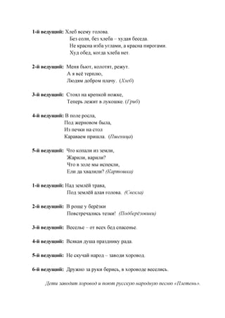1-ii Beaymnii: Xne6 BceMy xonoBa.
                Be3 COJTH, 6e3 xne6a - xy^aa 6ece,a,a.
                He KpacHa H36a yxjiaMH, a KpacHa nnpoxaMH.
                Xyfl o6efl, Kox^a xne6a Hex.

2-ii Beaymnii: Meroi 6BIOX, KOJIOXAX, peacyx.
               A a Bee xepnjiK),
               JIiOflaMfl,o6poMnjrany. (Xne6)

3-ii Beaymnii: Cxoan Ha KpenKOH HO^cKe,
               Tenept JIOKHX B jxyKonnce. (Tpu6)

4-ii Beaymnii: B none pocna,
               nofl acepHOBOM 6bijra,
               H3 neHKH Ha CXOJT
               KapaBaeM npHinjia. {IluieHUifa)

5-ii Beaymnii: ^xo KonajiH H3 3eMjiH,
               )KapHJXH, BapHJTH?
               ^XO B 30Jie M HCneKJXH,
                               M
               EJTH ,a,a xBajiHjiH? (KapmouiKCi)


1-ii Beaymnii: Hafl 3eMjreH xpaBa,
                nofl 3eMjreH anaa xonoBa. (Ceemia)

2-ii Beaymnii: B pome y 6epe3KH

                noBCxpeHanHCb xe3Kn! (TIod6epe3oeuKu)

3-ii Beaymnii: Becejxte - ox Bcex 6e,a, cnaceHte.

4-ii Beaymnii: BcflKaa flynia npa3flHHKy pa^a.

5-ii Beaymnii: He CKynan Hapofl - 3aBOflH xopoBOfl.

6-ii Beaymnii: ^pyacHO 3a pyKH 6epncb, B xopoBO^e BecejiHCb.
     ffemu saeodum xopoeod u nowm pyccKyw Hapodnyw necrno «IJjiemeHb».
 