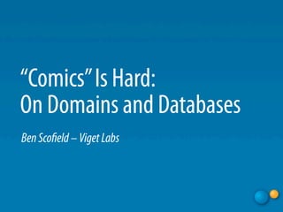 “Comics” Is Hard:
On Domains and Databases
Ben Sco eld – Viget Labs
 