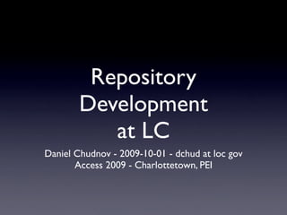 Repository
        Development
           at LC
Daniel Chudnov - 2009-10-01 - dchud at loc gov
       Access 2009 - Charlottetown, PEI
 