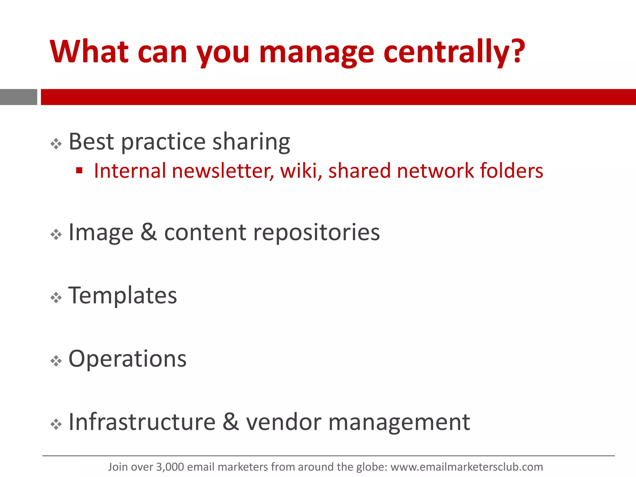 What can you manage centrally?Best practice sharingInternal newsletter, wiki, shared network foldersImage & content repositoriesTemplatesOperationsInfrastructure & vendor management