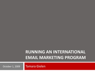 RUNNING AN INTERNATIONAL EMAIL marketing PROGRAM Tamara Gielen October 1, 2009 