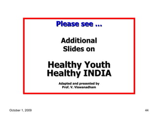 Please see … Additional Slides on Healthy Youth Healthy INDIA Adapted and presented by Prof. V. Viswanadham 